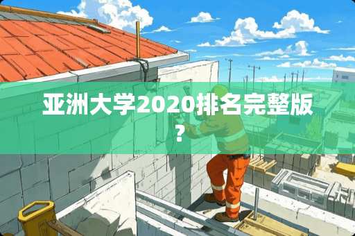 亚洲大学2020排名完整版？