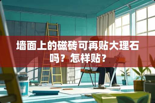 墙面上的磁砖可再贴大理石吗？怎样贴？