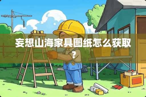 妄想山海家具图纸怎么获取？