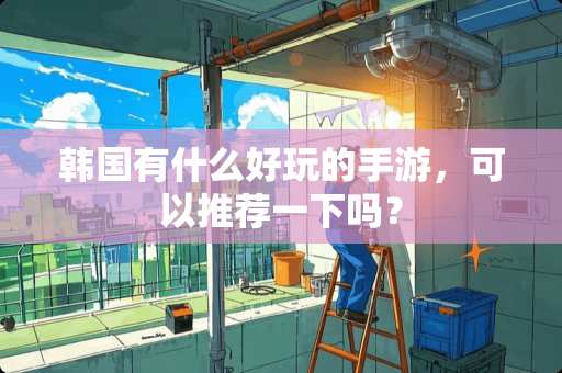 韩国有什么好玩的手游，可以推荐一下吗？