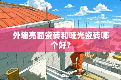 外墙亮面瓷砖和哑光瓷砖哪个好？