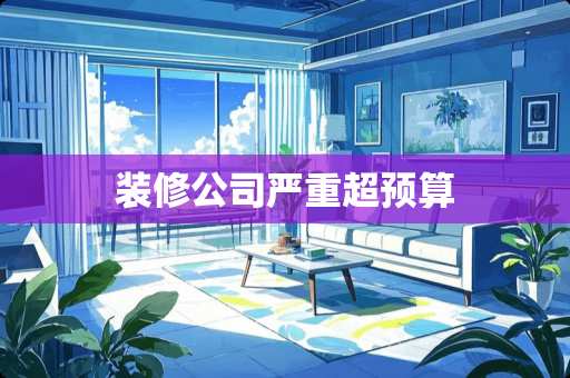 装修公司严重超预算