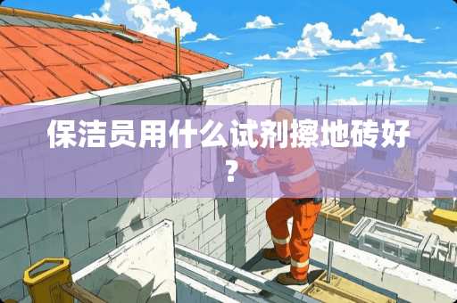 保洁员用什么试剂擦地砖好？