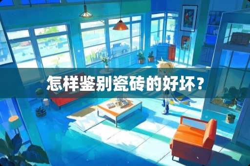 怎样鉴别瓷砖的好坏？