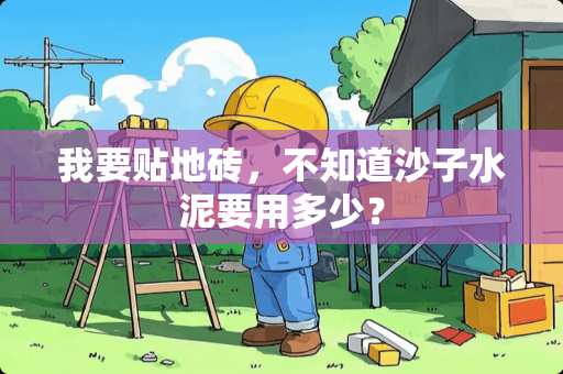 我要贴地砖，不知道沙子水泥要用多少？
