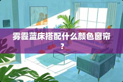 雾霾蓝床搭配什么颜色窗帘？