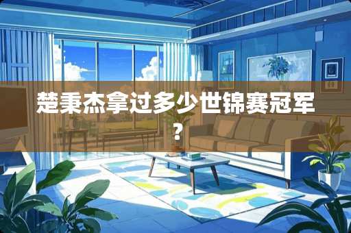 楚秉杰拿过多少世锦赛冠军？