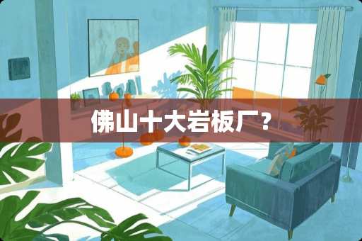 佛山十大岩板厂？