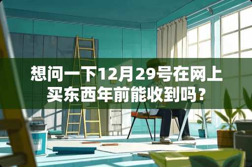想问一下12月29号在网上买东西年前能收到吗？