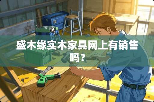 盛木缘实木家具网上有销售吗？