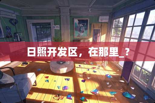 日照开发区，在那里_？
