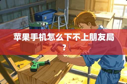 苹果手机怎么下不上朋友局？