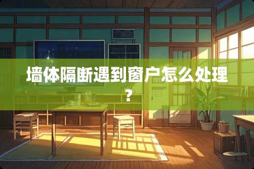 墙体隔断遇到窗户怎么处理？