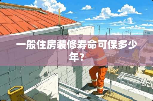 一般住房装修寿命可保多少年？