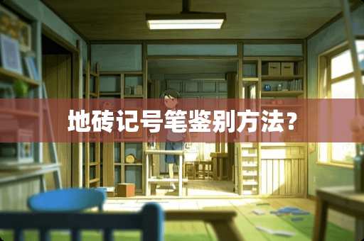 地砖记号笔鉴别方法？