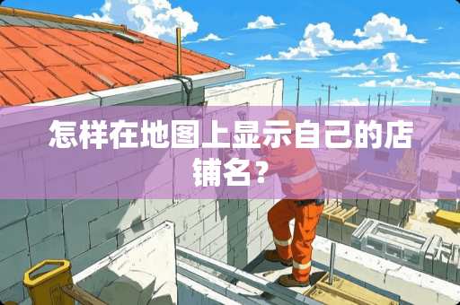 怎样在地图上显示自己的店铺名？