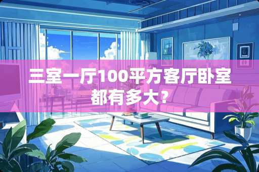 三室一厅100平方客厅卧室都有多大？