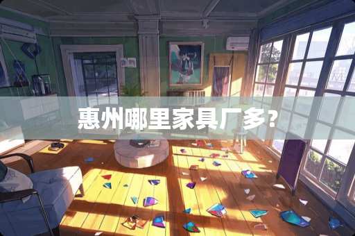 惠州哪里家具厂多？