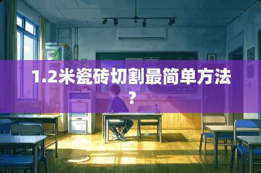 1.2米瓷砖切割最简单方法？