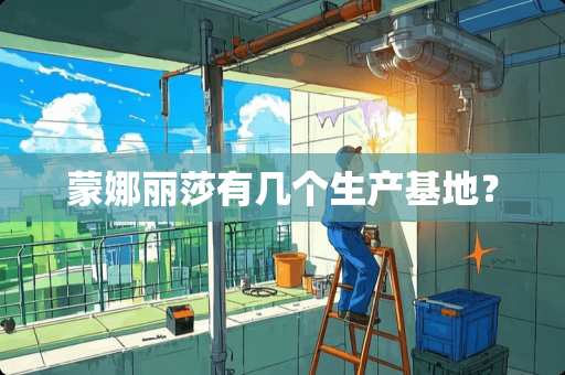 蒙娜丽莎有几个生产基地？