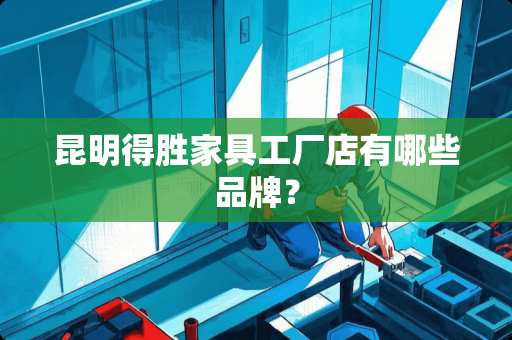 昆明得胜家具工厂店有哪些品牌？