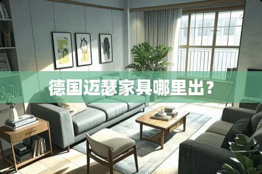 德国迈瑟家具哪里出？