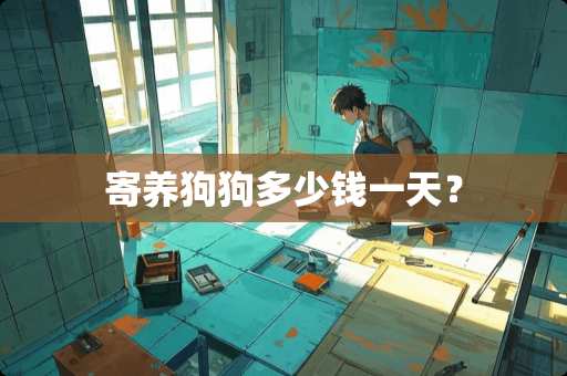寄养狗狗多少钱一天？