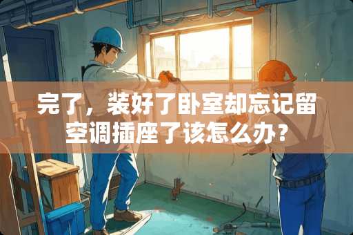 完了，装好了卧室却忘记留空调插座了该怎么办？