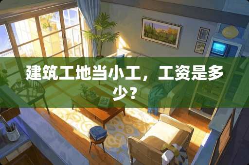 建筑工地当小工，工资是多少？