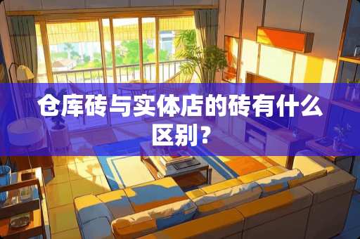 仓库砖与实体店的砖有什么区别？