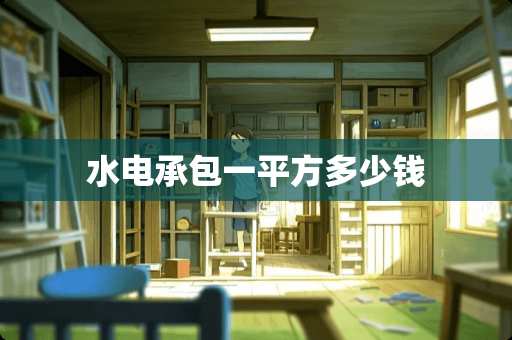 水电承包一平方多少钱