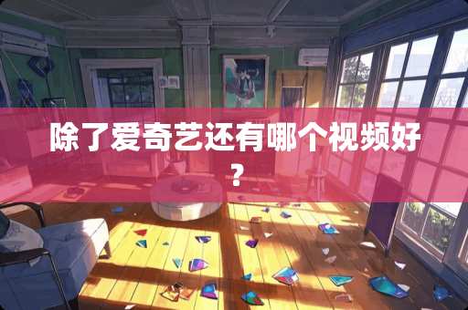 除了爱奇艺还有哪个视频好？