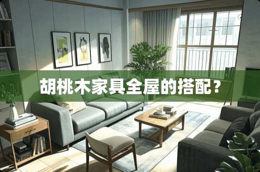 胡桃木家具全屋的搭配？