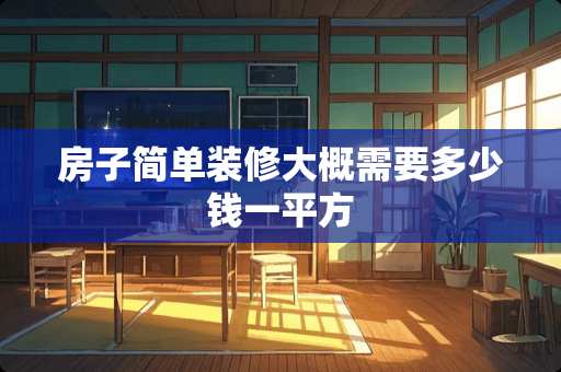 房子简单装修大概需要多少钱一平方