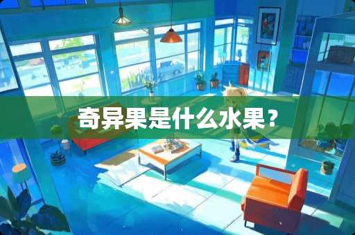 奇异果是什么水果？