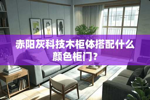 赤阳灰科技木柜体搭配什么颜色柜门？