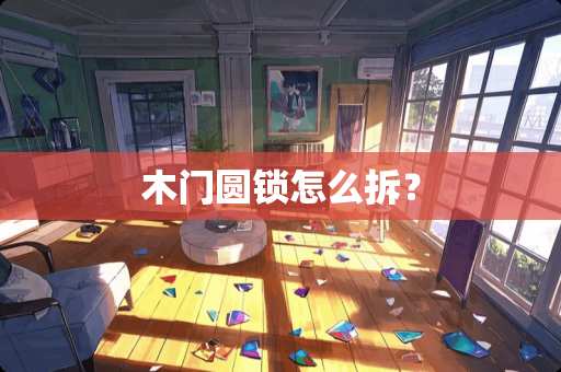 木门圆锁怎么拆？