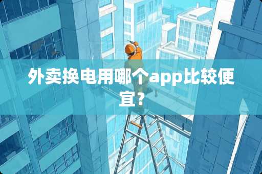 外卖换电用哪个app比较便宜? 外卖换电用哪个app比较便宜?