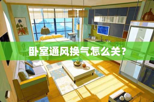 卧室通风换气怎么关？