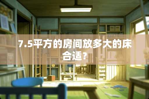 7.5平方的房间放多大的床合适？