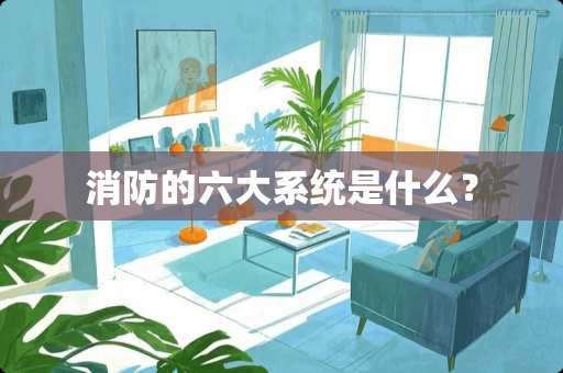 消防的六大系统是什么？