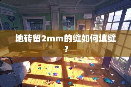 地砖留2mm的缝如何填缝？