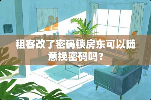 租客改了密码锁房东可以随意换密码吗？