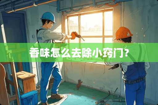 香味怎么去除小窍门？