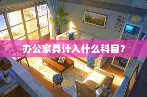 办公家具计入什么科目？