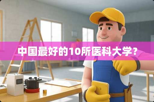 中国最好的10所医科大学？