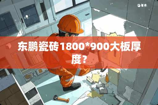 东鹏瓷砖1800*900大板厚度？