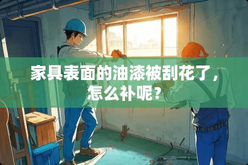 家具表面的油漆被刮花了，怎么补呢？