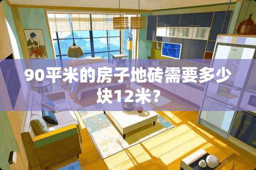 90平米的房子地砖需要多少块12米？