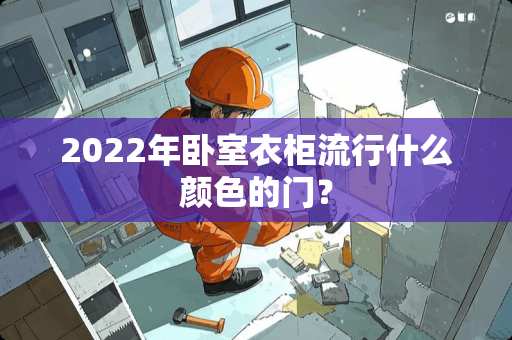 2022年卧室衣柜流行什么颜色的门？